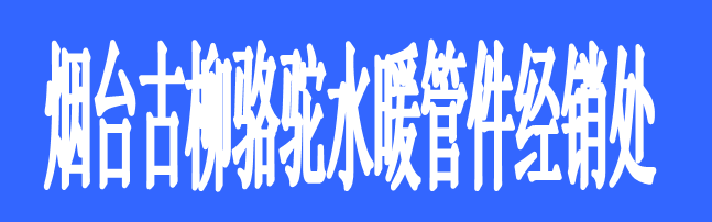 煙臺(tái)古柳駱駝水暖管件經(jīng)銷(xiāo)處